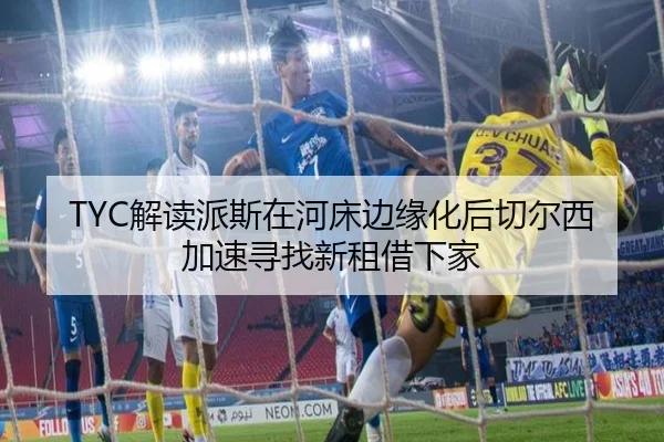 TYC解读派斯在河床边缘化后切尔西加速寻找新租借下家